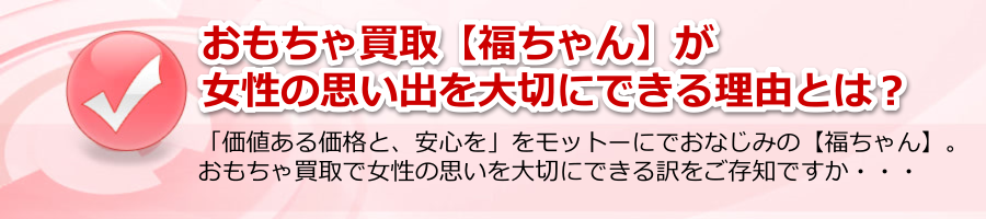 おもちゃ買取【福ちゃん】が女性の思い出を大切にできる理由とは？
